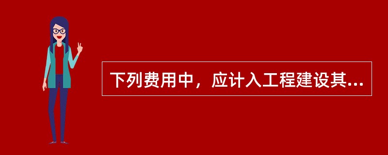 下列费用中，应计入工程建设其他费的有（）。