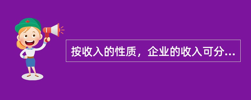 按收入的性质，企业的收入可分为（）等。