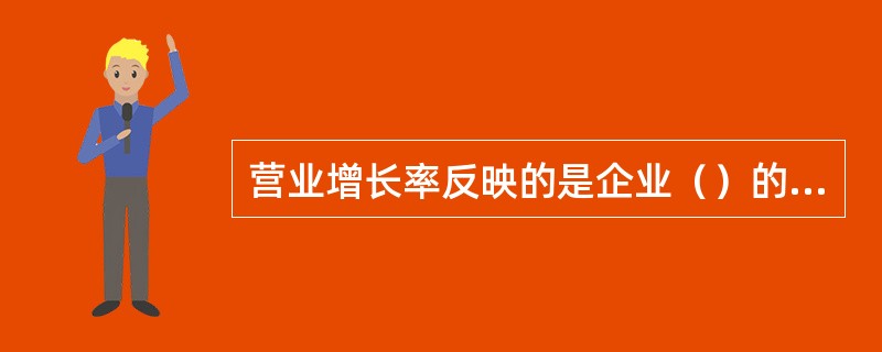 营业增长率反映的是企业（）的增长情况。