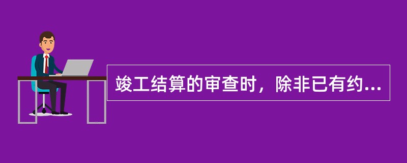 竣工结算的审查时，除非已有约定，竣工结算应采用（）的方法。