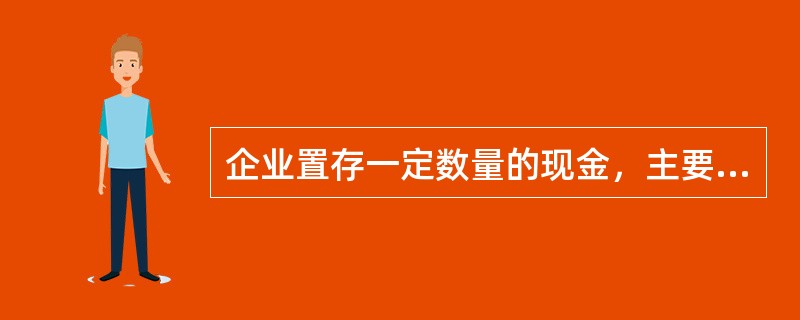 企业置存一定数量的现金，主要是为了满足（）。