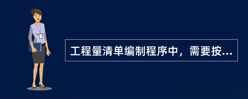 工程量清单编制程序中，需要按照施工组织设计.施工规范.工程验收规范进行的环节不包括（　）。