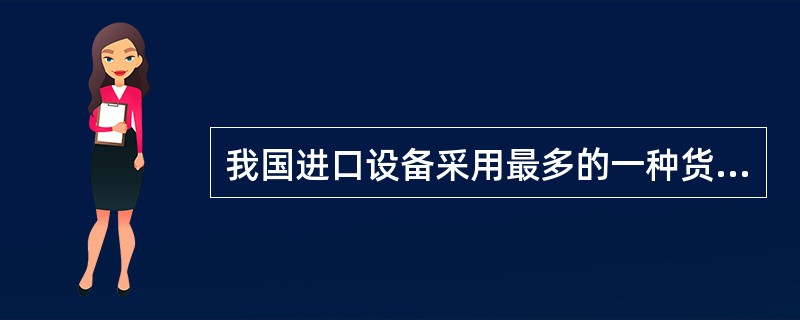 我国进口设备采用最多的一种货价是（）。