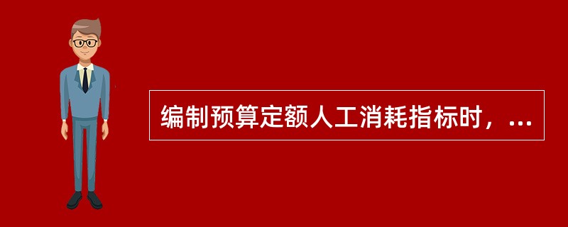 编制预算定额人工消耗指标时，下列人工消耗量属于人工幅度差用工的有（）。