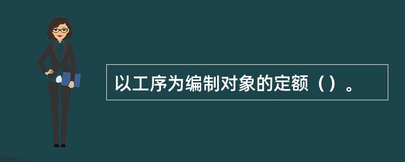 以工序为编制对象的定额（）。