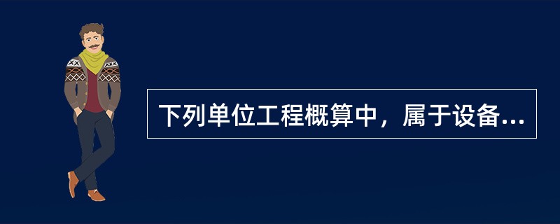 下列单位工程概算中，属于设备及安装工程概算的是（　）。