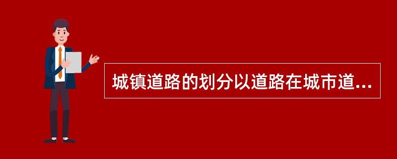 城镇道路的划分以道路在城市道路网中的地位、交通功能为基础，同时也考虑对沿线的服务功能，以下说法正确的是（）。</p>