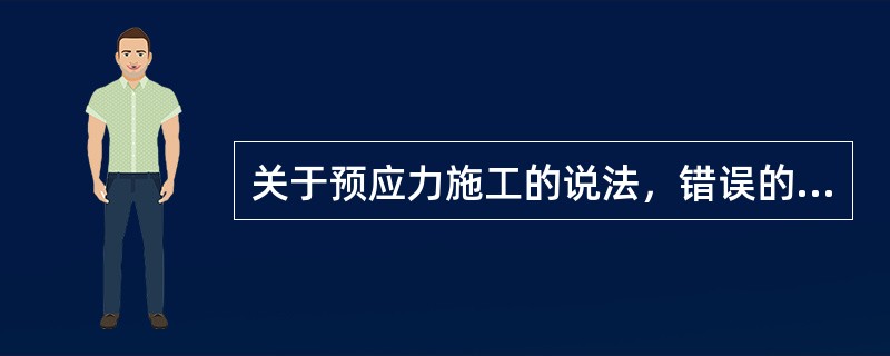 关于预应力施工的说法，错误的是（　）。</p>