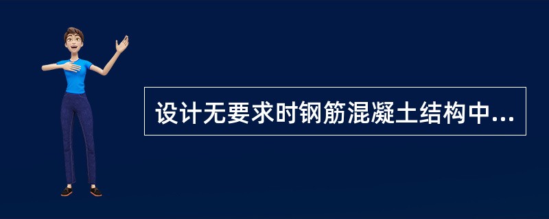 设计无要求时钢筋混凝土结构中关于钢筋保护层厚度说法正确的是（）。