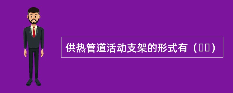 供热管道活动支架的形式有（  ）