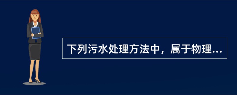 下列污水处理方法中，属于物理处理方法的是（　　）。