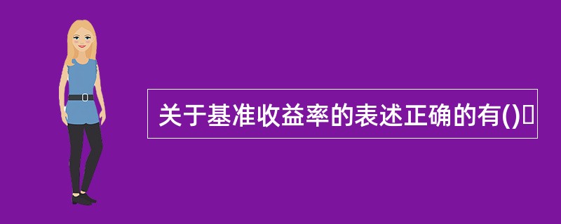 关于基准收益率的表述正确的有()｡