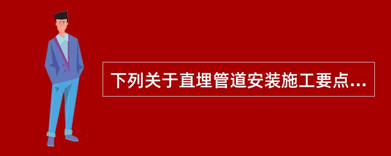 下列关于直埋管道安装施工要点说法错误的是（）。</p>