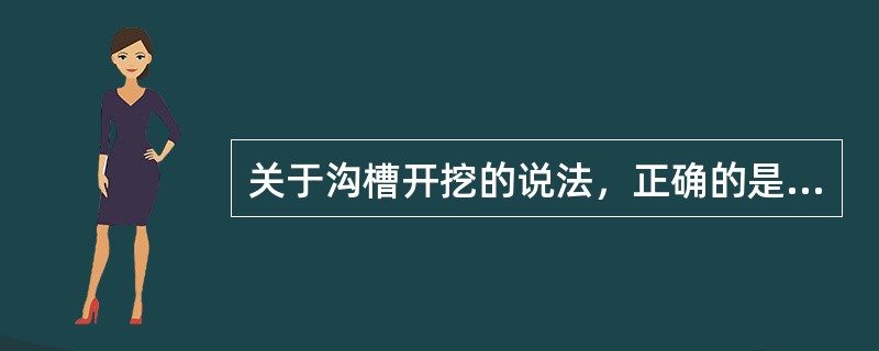 关于沟槽开挖的说法，正确的是（　）。