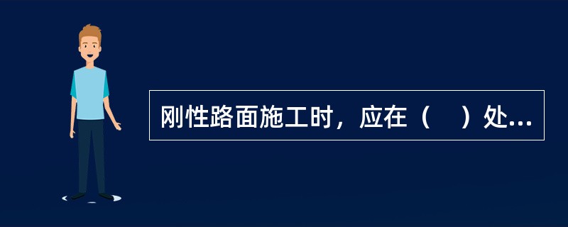 刚性路面施工时，应在（　）处设置胀缝。