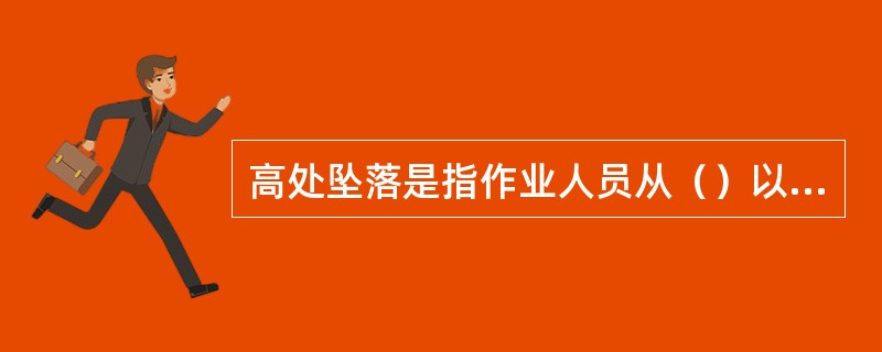 高处坠落是指作业人员从（）以上的高处发生坠落造成人身伤亡的事故。