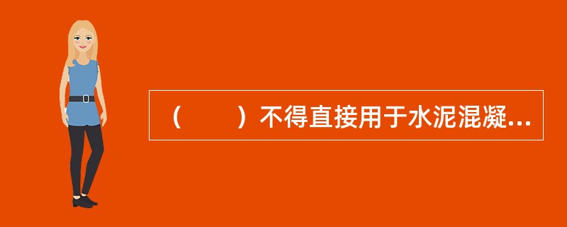 （　　）不得直接用于水泥混凝土路面面层。