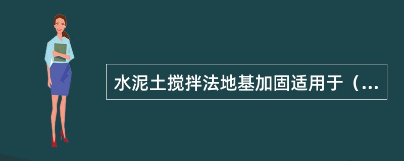 水泥土搅拌法地基加固适用于（　）。</p>