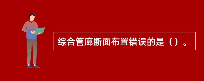 综合管廊断面布置错误的是（）。