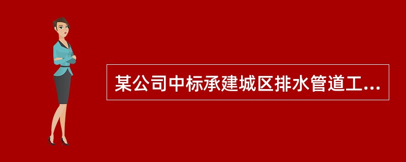 某公司中标承建城区排水管道工程，长度976m，DN800mm～DN1200mm，采用柔性接口的钢筋混凝土管，覆土深3.6～4.0m，施工范围系路边绿地，土质条件较好，地下水位于地表下4.3m；除下穿现