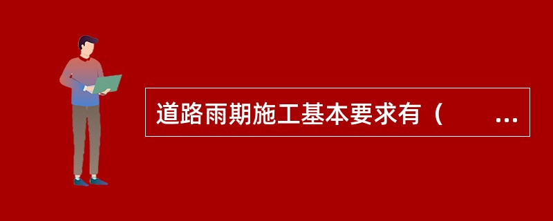 道路雨期施工基本要求有（　　）等。