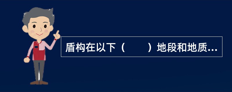 盾构在以下（　　）地段和地质条件施工时，必须采取施工措施确保施工安全。