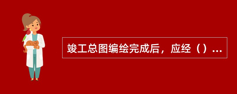 竣工总图编绘完成后，应经（）审核、会签。