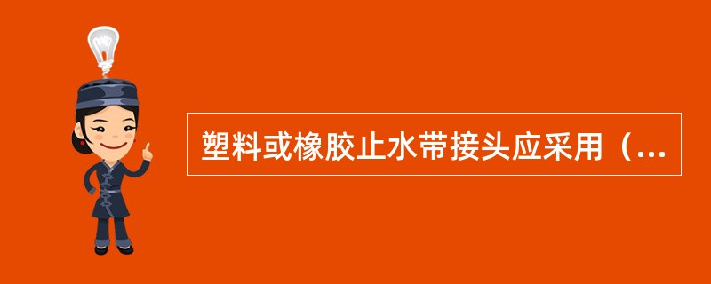 塑料或橡胶止水带接头应采用（　）。