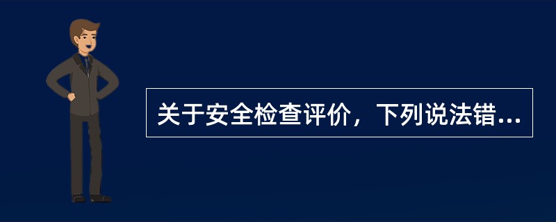 关于安全检查评价，下列说法错误的是（　　）。