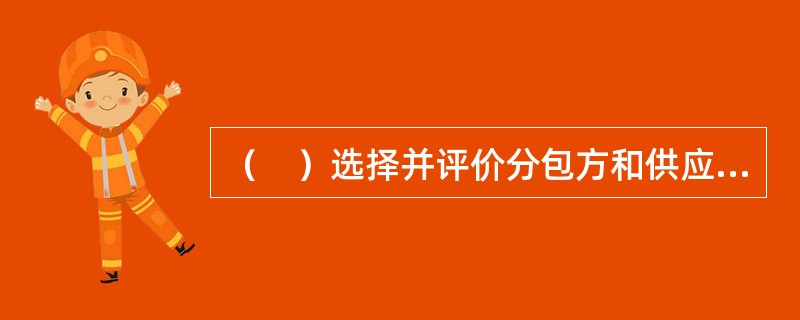 （　）选择并评价分包方和供应商，保存评价记录。