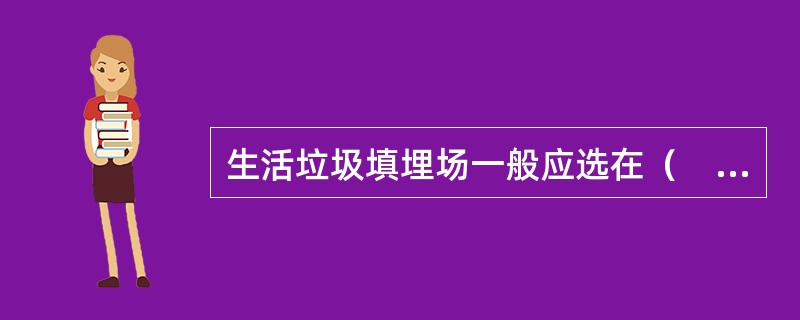 生活垃圾填埋场一般应选在（　）。（2016年）