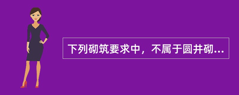 下列砌筑要求中，不属于圆井砌筑施工要点的是（　）。