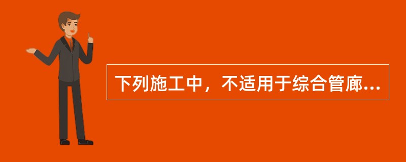 下列施工中，不适用于综合管廊的是（　）。