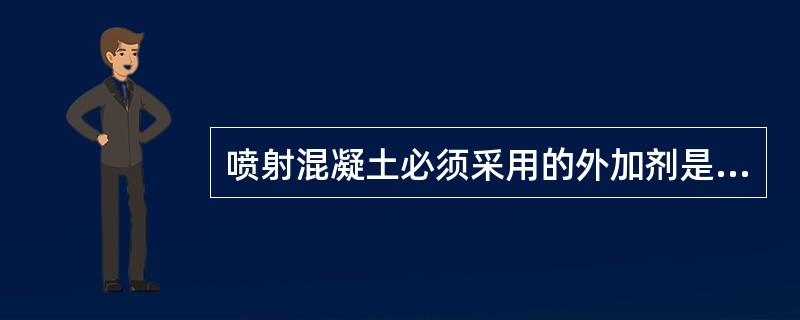 喷射混凝土必须采用的外加剂是（　）。