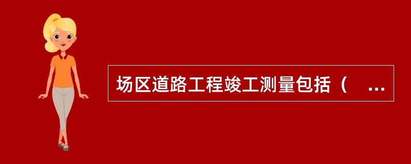 场区道路工程竣工测量包括（　）。