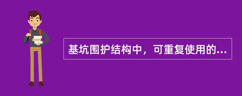 基坑围护结构中，可重复使用的有（）。