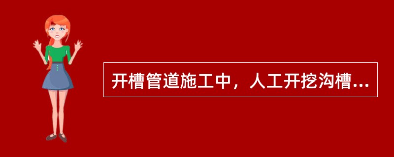 开槽管道施工中，人工开挖沟槽的深度超过（　）m时应分层开挖，每层的深度不超过2m。