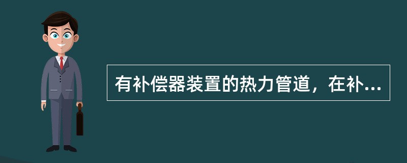 有补偿器装置的热力管道，在补偿器安装前，管道和（）不得进行固定连接。