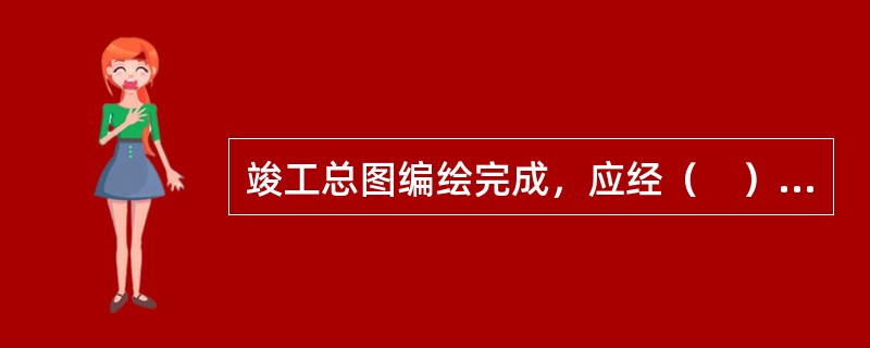 竣工总图编绘完成，应经（　）审核、会签。