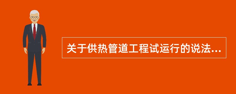 关于供热管道工程试运行的说法，正确的是（　）。