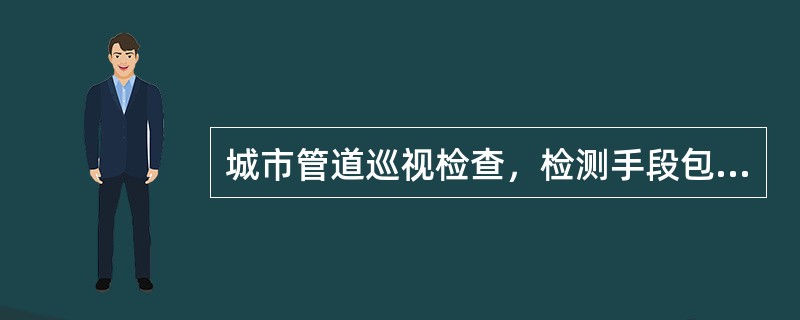 城市管道巡视检查，检测手段包括（　）等仪器设备。