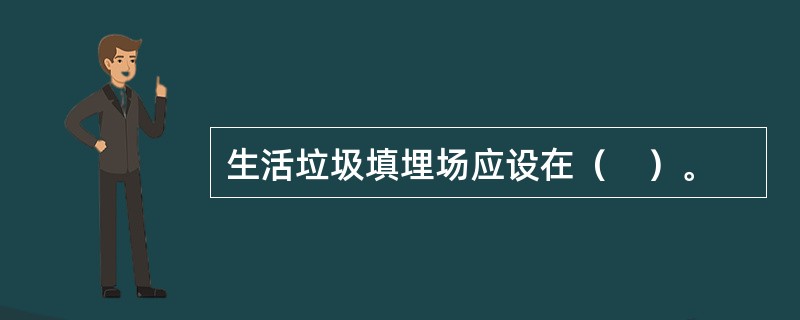 生活垃圾填埋场应设在（　）。