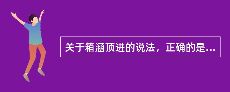 关于箱涵顶进的说法，正确的是（）。