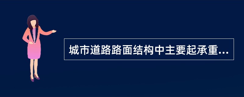 城市道路路面结构中主要起承重作用的是（）。