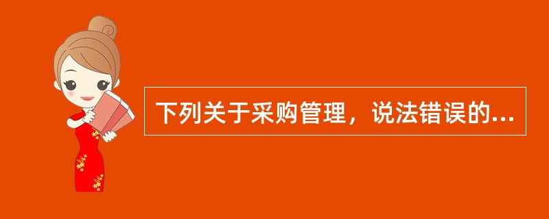 下列关于采购管理，说法错误的是（）。