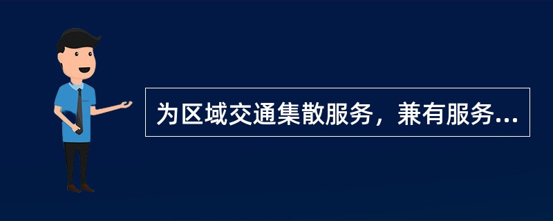 为区域交通集散服务，兼有服务功能的城镇道路称为（　）。