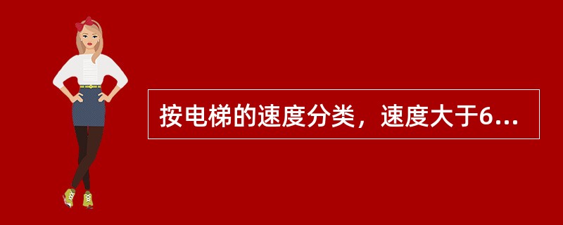 按电梯的速度分类，速度大于6m／s的电梯属于（）。