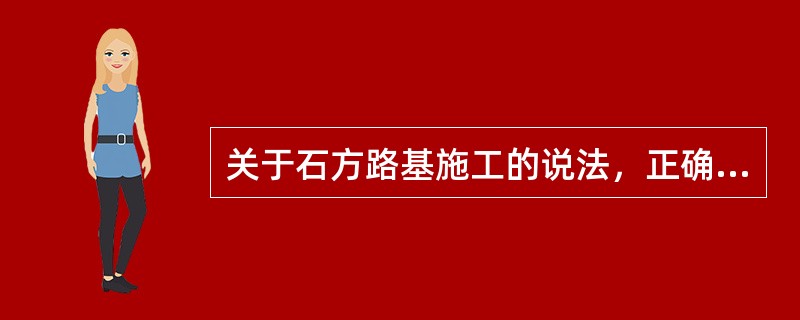 关于石方路基施工的说法，正确的有（）。