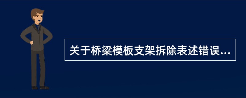 关于桥梁模板支架拆除表述错误的是（　）。