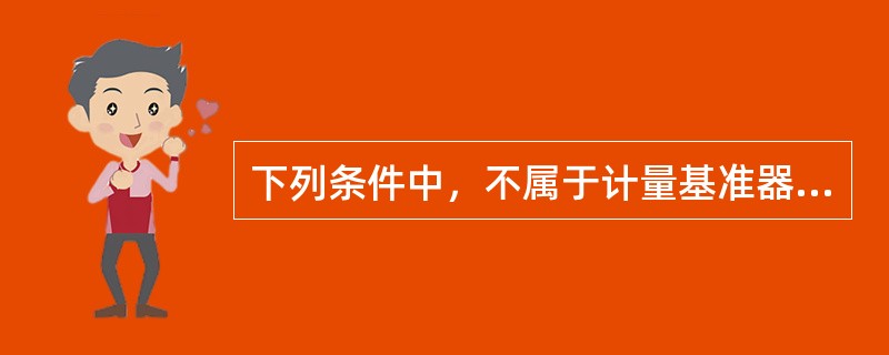 下列条件中，不属于计量基准器具的使用必须具备的条件是（）。